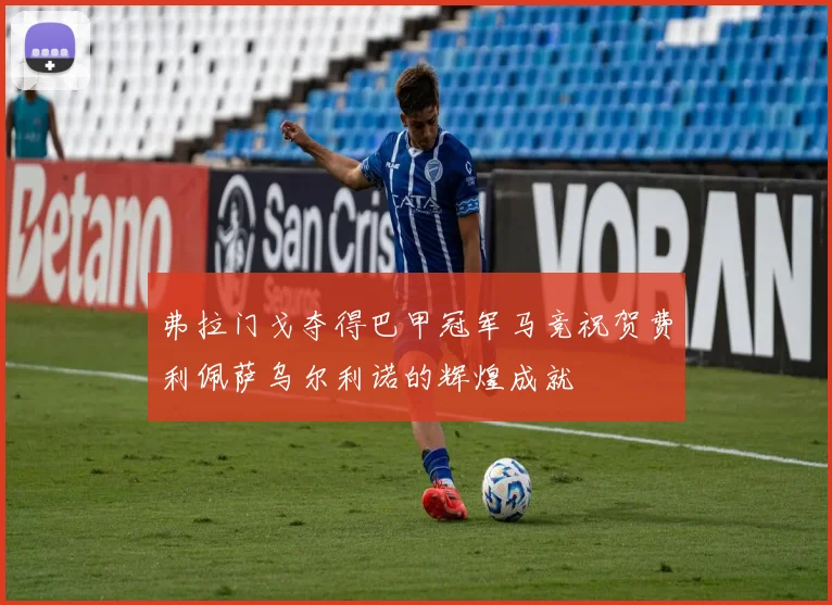 弗拉门戈夺得巴甲冠军马竞祝贺费利佩萨乌尔利诺的辉煌成就