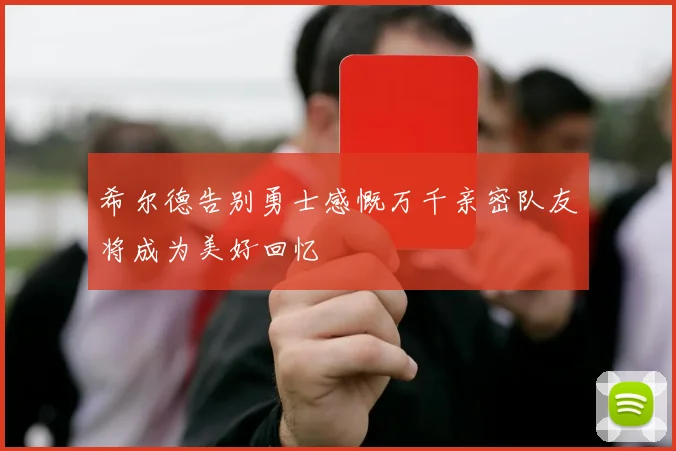 希尔德告别勇士感慨万千亲密队友将成为美好回忆