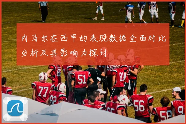 内马尔在西甲的表现数据全面对比分析及其影响力探讨