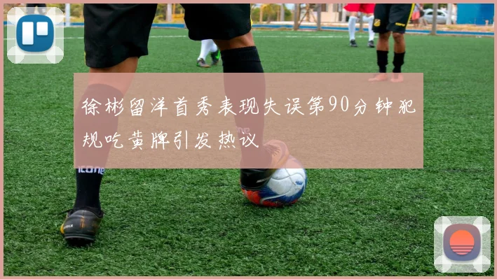 徐彬留洋首秀表现失误第90分钟犯规吃黄牌引发热议
