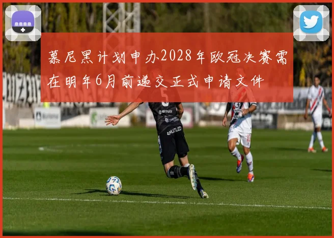 慕尼黑计划申办2028年欧冠决赛需在明年6月前递交正式申请文件