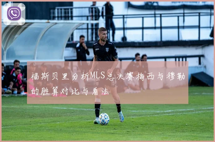 福斯贝里分析MLS总决赛梅西与穆勒的胜算对比与看法