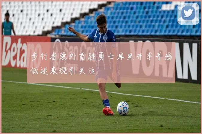 步行者意外首胜勇士库里开季手感低迷表现引关注
