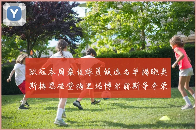 欧冠本周最佳球员候选名单揭晓奥斯梅恩福登梅里诺博尔赫斯争夺荣誉