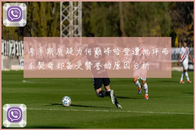考辛斯质疑为何巅峰哈登遭批评而东契奇却备受赞誉的原因分析