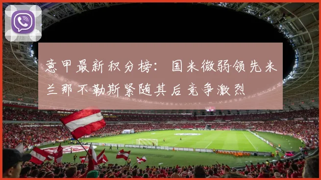 意甲最新积分榜：国米微弱领先米兰那不勒斯紧随其后竞争激烈