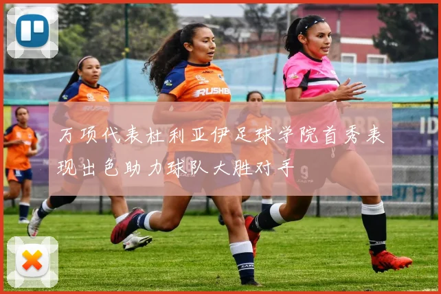 万项代表杜利亚伊足球学院首秀表现出色助力球队大胜对手