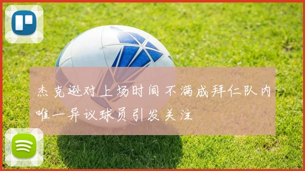 杰克逊对上场时间不满成拜仁队内唯一异议球员引发关注