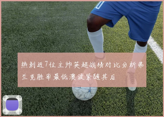 热刺近7位主帅英超战绩对比分析弗兰克胜率最低澳波紧随其后