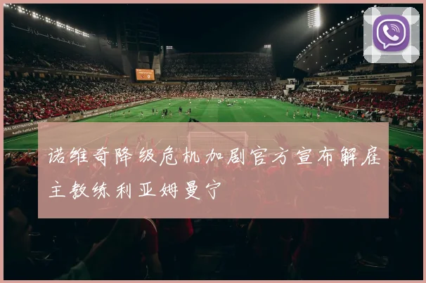 诺维奇降级危机加剧官方宣布解雇主教练利亚姆曼宁