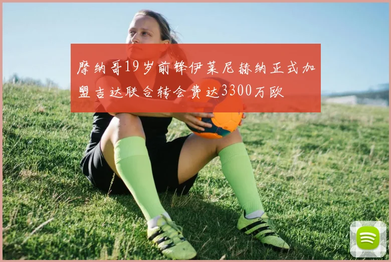摩纳哥19岁前锋伊莱尼赫纳正式加盟吉达联合转会费达3300万欧