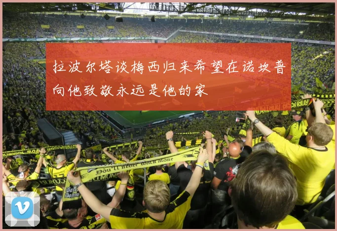 拉波尔塔谈梅西归来希望在诺坎普向他致敬永远是他的家