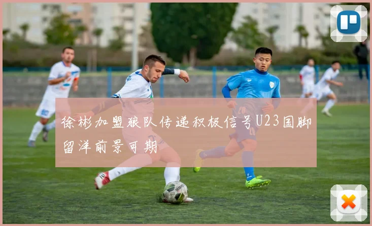 徐彬加盟狼队传递积极信号U23国脚留洋前景可期