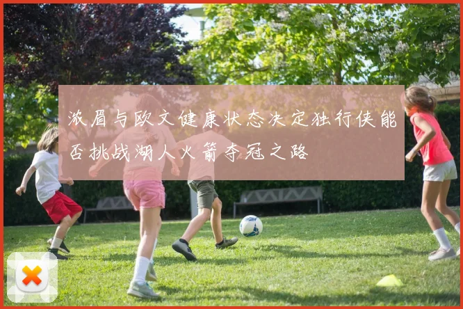浓眉与欧文健康状态决定独行侠能否挑战湖人火箭夺冠之路