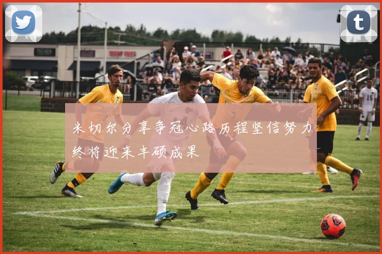 米切尔分享争冠心路历程坚信努力终将迎来丰硕成果