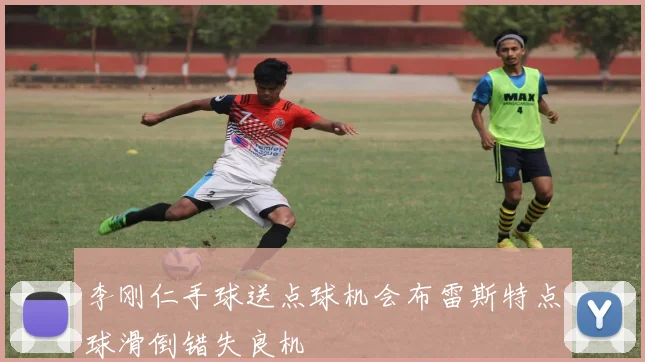 李刚仁手球送点球机会布雷斯特点球滑倒错失良机