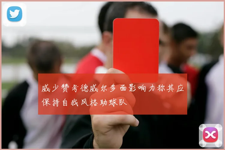 威少赞考德威尔多面影响力称其应保持自我风格助球队