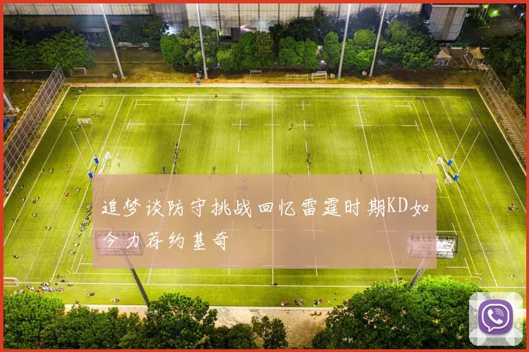 追梦谈防守挑战回忆雷霆时期KD如今力荐约基奇